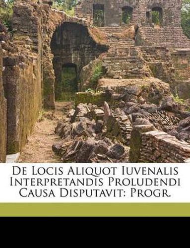 Cover image for de Locis Aliquot Iuvenalis Interpretandis Proludendi Causa Disputavit: Progr.