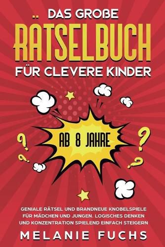 Cover image for Das grosse Ratselbuch fur clevere Kinder (ab 8 Jahre): Geniale Ratsel und brandneue Knobelspiele fur Madchen und Jungen. Logisches Denken und Konzentration spielend einfach steigern