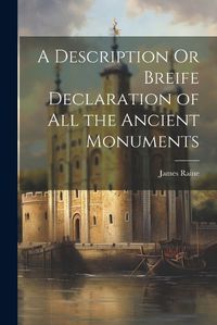 Cover image for A Description Or Breife Declaration of All the Ancient Monuments