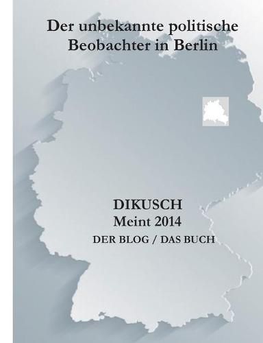 Cover image for Dikusch meint 2014: Der unebkannte politische Beobachter in Berlin