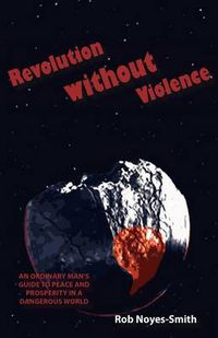 Cover image for Revolution Without Violence: An Ordinary Man's Guide to Peace and Prosperity in a Dangerous World