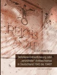 Cover image for Befohlene Entnazifizierung oder verordneter Antifaschismus in Deutschland 1945 bis 1948?: Eine Quellenedition