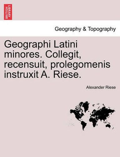 Geographi Latini Minores. Collegit, Recensuit, Prolegomenis Instruxit A. Riese.