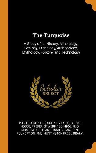 The Turquoise: A Study of Its History, Mineralogy, Geology, Ethnology, Archaeology, Mythology, Folkore, and Technology