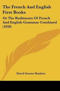 Cover image for The French And English First Books: Or The Rudiments Of French And English Grammar Combined (1858)