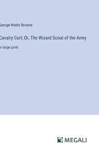 Cover image for Cavalry Curt; Or, The Wizard Scout of the Army