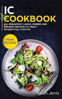 Cover image for IC Cookbook: MAIN COURSE - 60+ Breakfast, Lunch, Dinner and Dessert Recipes to Treat Interstitial Cystitis