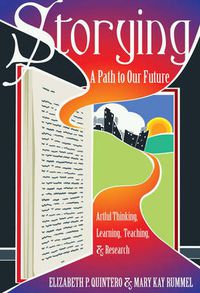 Cover image for Storying: A Path to Our Future: Artful Thinking, Learning, Teaching, and Research