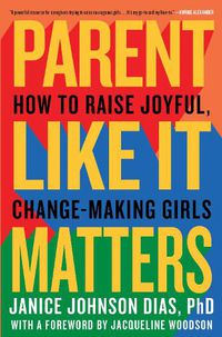 Cover image for Parent Like It Matters: How to Raise Joyful, Change-Making Girls