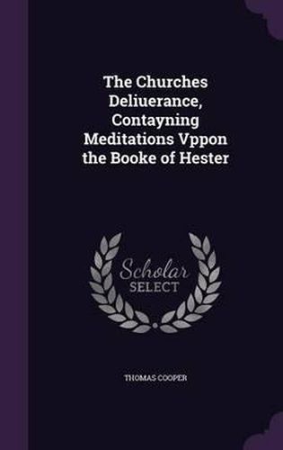 The Churches Deliuerance, Contayning Meditations Vppon the Booke of Hester