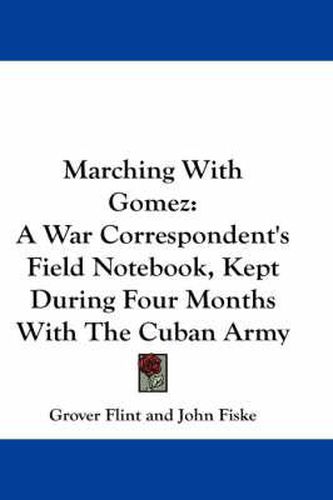 Cover image for Marching With Gomez: A War Correspondent's Field Notebook, Kept During Four Months With The Cuban Army