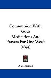 Cover image for Communion With God: Meditations And Prayers For One Week (1874)