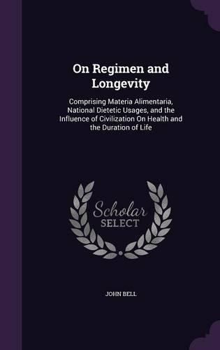 Cover image for On Regimen and Longevity: Comprising Materia Alimentaria, National Dietetic Usages, and the Influence of Civilization on Health and the Duration of Life