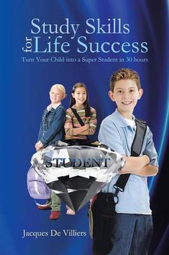 Cover image for Study Skills for Life Success: Turn Your Child Into a Super Student in 30 Hours