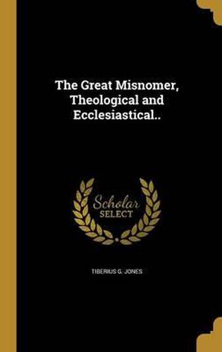 Cover image for The Great Misnomer, Theological and Ecclesiastical..