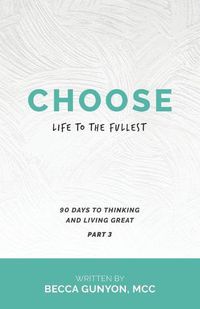 Cover image for Choose Life to the Fullest: 90 Days to Thinking and Living Great Part 3