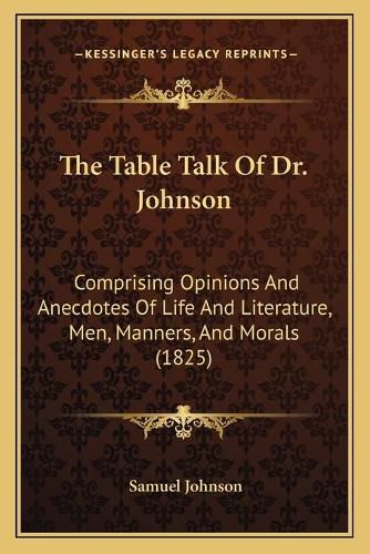 Cover image for The Table Talk of Dr. Johnson: Comprising Opinions and Anecdotes of Life and Literature, Men, Manners, and Morals (1825)