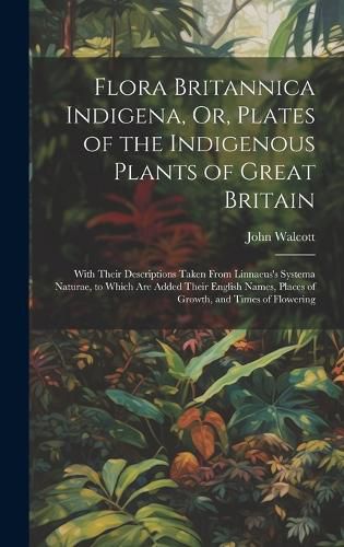 Cover image for Flora Britannica Indigena, Or, Plates of the Indigenous Plants of Great Britain