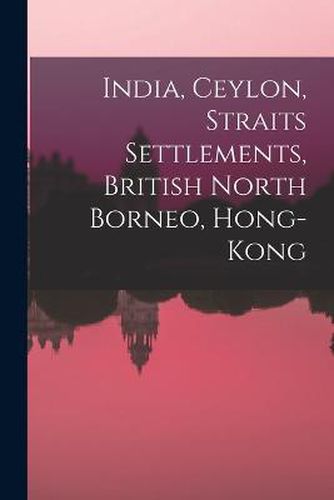 Cover image for India, Ceylon, Straits Settlements, British North Borneo, Hong-Kong