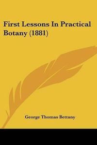 Cover image for First Lessons in Practical Botany (1881)