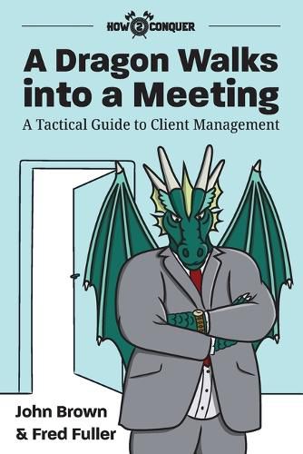 Cover image for A Dragon Walks into a Meeting: A Tactical Guide to Client Management