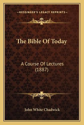 The Bible of Today: A Course of Lectures (1887)