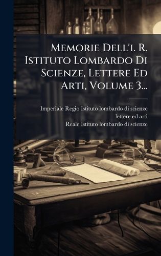 Memorie Dell'i. R. Istituto Lombardo Di Scienze, Lettere Ed Arti ...
