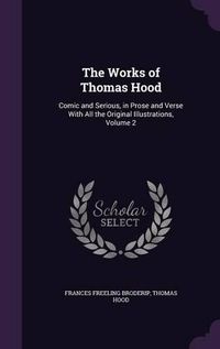 Cover image for The Works of Thomas Hood: Comic and Serious, in Prose and Verse with All the Original Illustrations, Volume 2