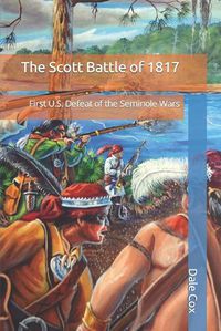 Cover image for The Scott Battle of 1817: First U.S. Defeat of the Seminole Wars