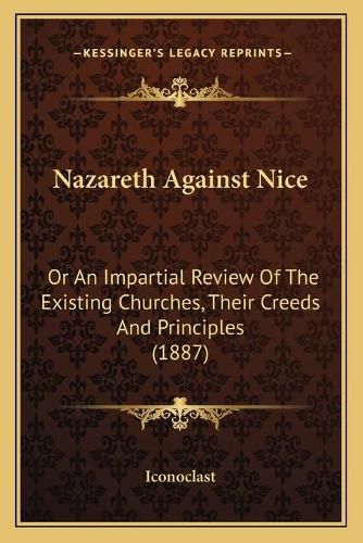 Cover image for Nazareth Against Nice: Or an Impartial Review of the Existing Churches, Their Creeds and Principles (1887)