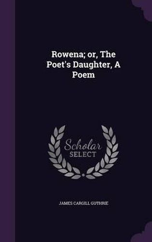 Rowena; Or, the Poet's Daughter, a Poem