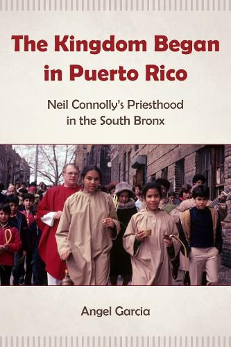 Cover image for The Kingdom Began in Puerto Rico: Neil Connolly's Priesthood in the South Bronx