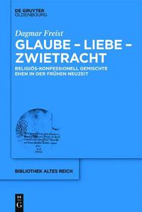 Cover image for Glaube - Liebe - Zwietracht: Religios-Konfessionell Gemischte Ehen in Der Fruhen Neuzeit