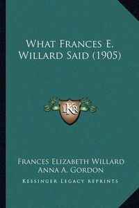 Cover image for What Frances E. Willard Said (1905)