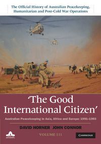 Cover image for The Good International Citizen: Australian Peacekeeping in Asia, Africa and Europe 1991-1993