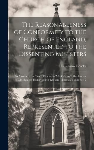 Cover image for The Reasonableness of Conformity to the Church of England, Represented to the Dissenting Ministers