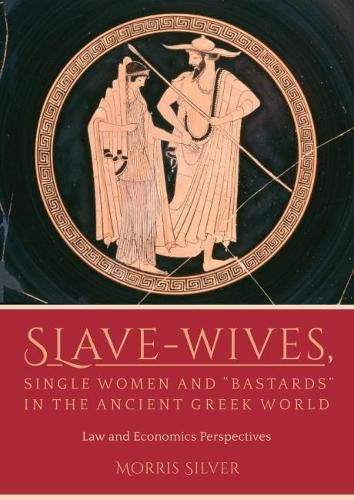 Cover image for Slave-Wives, Single Women and  Bastards  in the Ancient Greek World: Law and Economics Perspectives