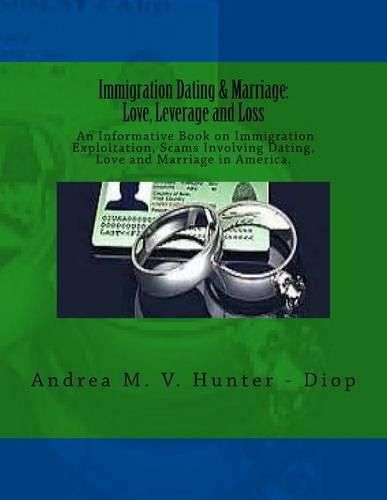 Cover image for Immigration Dating & Marriage: Love, Leverage and Loss: Immigration Dating & Marriage: Love, Leverage and Loss - An Informative Book on Immigration Exploitation, Scams Involving Dating, Love and Marriage in America