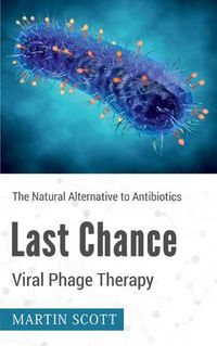 Cover image for Last Chance Viral Phage Therapy: The Natural Alternative to Antibiotics