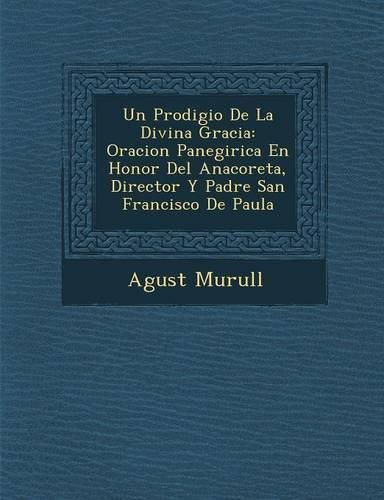 Cover image for Un Prodigio de La Divina Gracia: Oracion Panegirica En Honor del Anacoreta, Director y Padre San Francisco de Paula