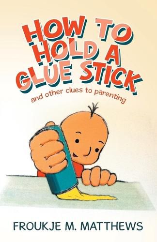 Cover image for How to Hold a Glue Stick: And Other Clues to Parenting