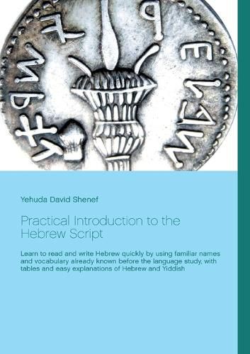 Cover image for Practical Introduction to the Hebrew Script: Learn to read and write Hebrew quickly by using familiar names and vocabulary already known before the language study, with tables and easy explanations of Hebrew and Yiddish