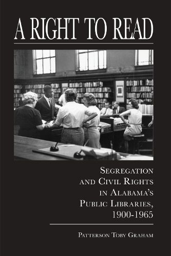 Cover image for A Right to Read: Segregation and Civil Rights in Alabama's Public Libraries, 1900 1965