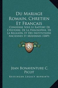 Cover image for Du Mariage Romain, Chretien Et Francais: Considere Sous Le Rapport de L'Histoire, de La Philosophie, de La Religion, Et Des Institutions Anciennes Et Modernes (1849)