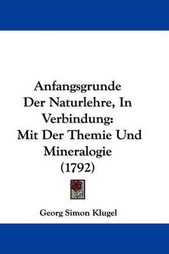 Anfangsgrunde Der Naturlehre, in Verbindung: Mit Der Themie Und Mineralogie (1792)