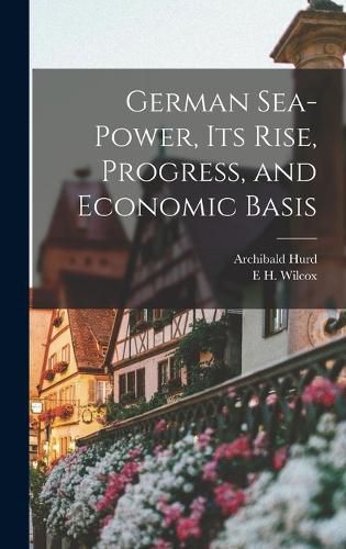 Cover image for German Sea-power, its Rise, Progress, and Economic Basis