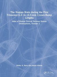 Cover image for The Human Brain during the First Trimester 6.3- to 10.5-mm Crown-Rump Lengths: Atlas of Human Central Nervous System Development, Volume 2