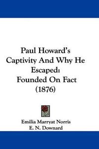 Cover image for Paul Howard's Captivity and Why He Escaped: Founded on Fact (1876)