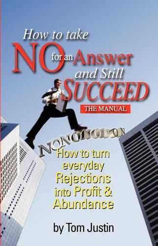 Cover image for How To Take No For An Answer And Still Succeed: How To Turn Everyday Rejections into Profit & Abundance