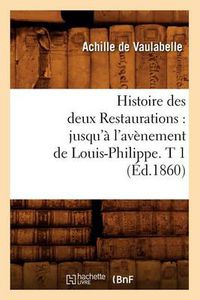 Cover image for Histoire Des Deux Restaurations: Jusqu'a l'Avenement de Louis-Philippe. T 1 (Ed.1860)